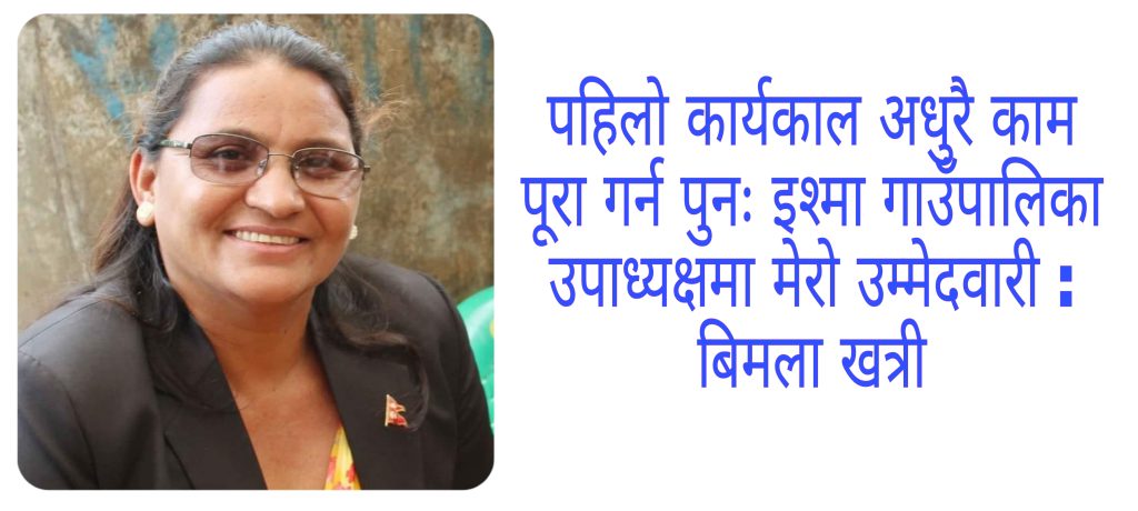 पहिलो कार्यकाल अधुरै काम पूरा गर्न पुनः इश्मा गाउँपालिका उपाध्यक्षमा मेरो उम्मेदवारी : खत्री